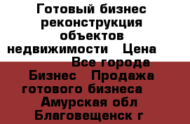 Готовый бизнес-реконструкция объектов недвижимости › Цена ­ 600 000 - Все города Бизнес » Продажа готового бизнеса   . Амурская обл.,Благовещенск г.